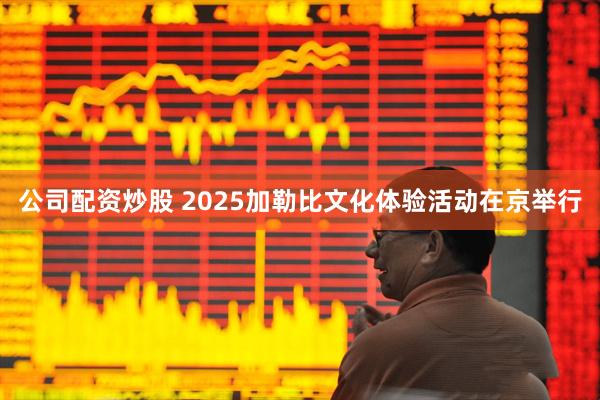 公司配资炒股 2025加勒比文化体验活动在京举行