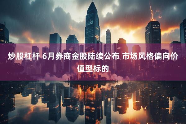 炒股杠杆 6月券商金股陆续公布 市场风格偏向价值型标的