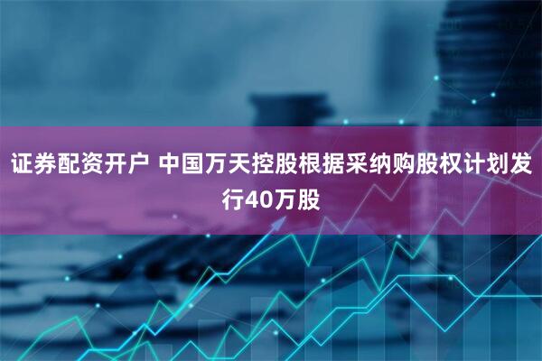 证券配资开户 中国万天控股根据采纳购股权计划发行40万股