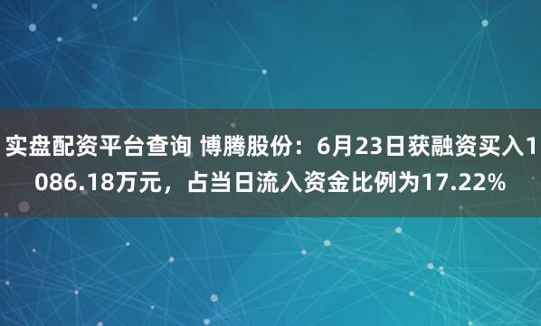 实盘配资平台查询 博腾股份：6月23日获融资买入1086.18万元，占当日流入资金比例为17.22%