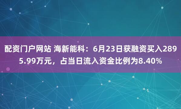 配资门户网站 海新能科：6月23日获融资买入2895.99万元，占当日流入资金比例为8.40%