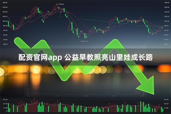 配资官网app 公益早教照亮山里娃成长路