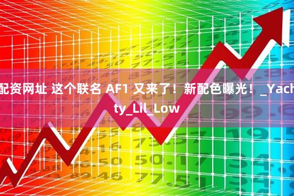 配资网址 这个联名 AF1 又来了！新配色曝光！_Yachty_Lil_Low