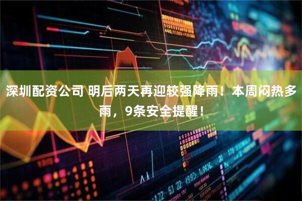 深圳配资公司 明后两天再迎较强降雨！本周闷热多雨，9条安全提醒！