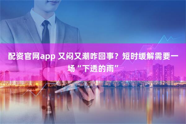 配资官网app 又闷又潮咋回事？短时缓解需要一场“下透的雨”