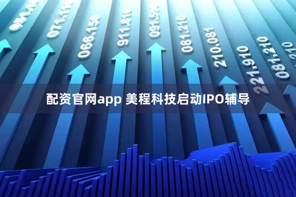 配资官网app 美程科技启动IPO辅导