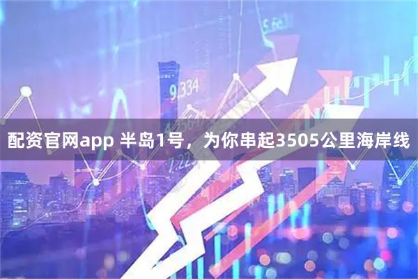 配资官网app 半岛1号，为你串起3505公里海岸线