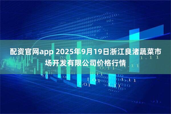 配资官网app 2025年9月19日浙江良渚蔬菜市场开发有限公司价格行情