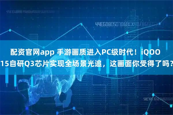 配资官网app 手游画质进入PC级时代！iQOO 15自研Q3芯片实现全场景光追，这画面你受得了吗？