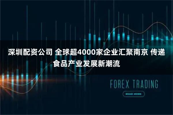 深圳配资公司 全球超4000家企业汇聚南京 传递食品产业发展新潮流