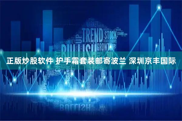 正版炒股软件 护手霜套装邮寄波兰 深圳京丰国际