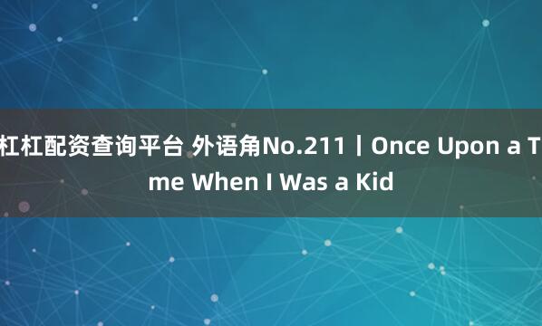 杠杠配资查询平台 外语角No.211丨Once Upon a Time When I Was a Kid