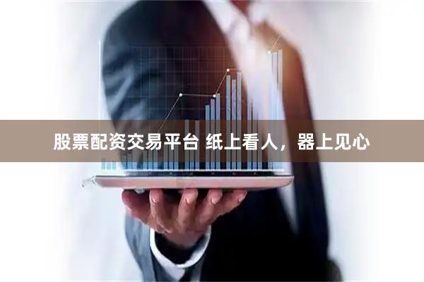 股票配资交易平台 纸上看人，器上见心